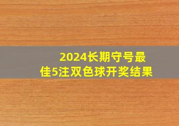 2024长期守号最佳5注双色球开奖结果