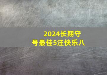 2024长期守号最佳5注快乐八