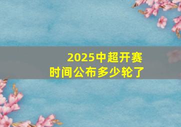 2025中超开赛时间公布多少轮了