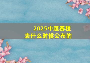 2025中超赛程表什么时候公布的