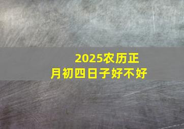 2025农历正月初四日子好不好