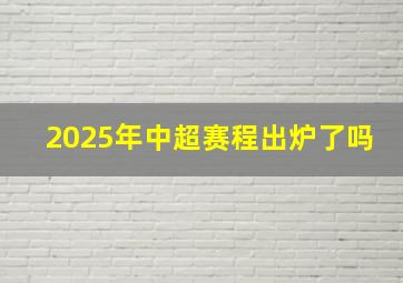 2025年中超赛程出炉了吗