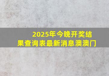 2025年今晚开奖结果查询表最新消息澳澳门