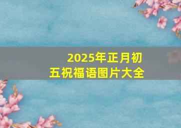 2025年正月初五祝福语图片大全