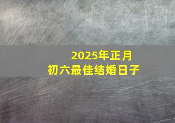 2025年正月初六最佳结婚日子