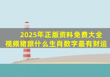 2025年正版资料免费大全视频猪跟什么生肖数字最有财运