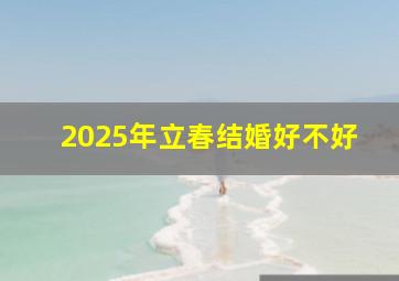 2025年立春结婚好不好