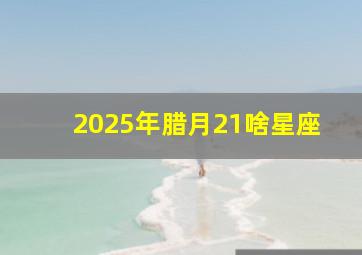 2025年腊月21啥星座