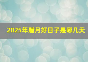 2025年腊月好日子是哪几天