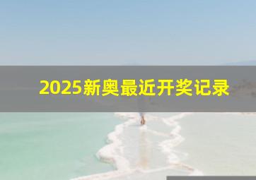 2025新奥最近开奖记录