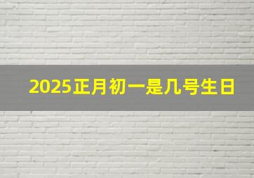 2025正月初一是几号生日