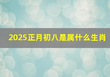 2025正月初八是属什么生肖