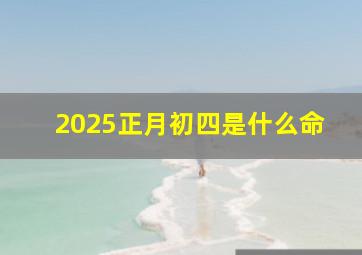 2025正月初四是什么命