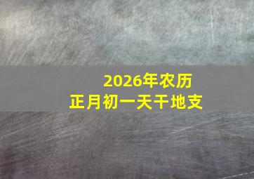 2026年农历正月初一天干地支