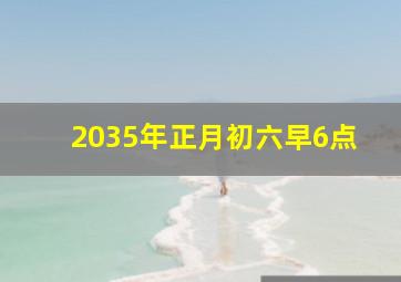 2035年正月初六早6点