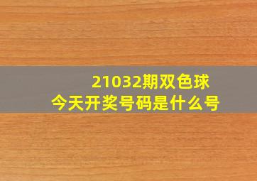 21032期双色球今天开奖号码是什么号