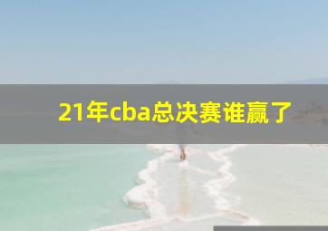 21年cba总决赛谁赢了