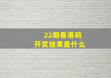 22期香港码开奖结果是什么