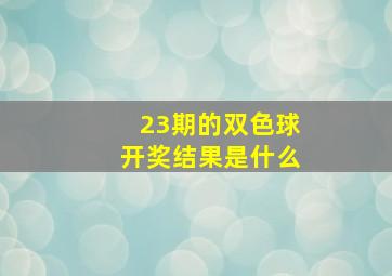 23期的双色球开奖结果是什么