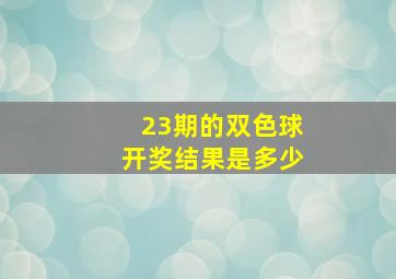 23期的双色球开奖结果是多少