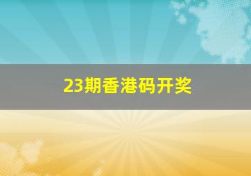 23期香港码开奖