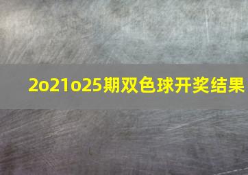 2o21o25期双色球开奖结果