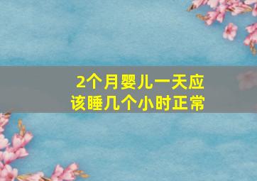 2个月婴儿一天应该睡几个小时正常