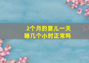 2个月的婴儿一天睡几个小时正常吗