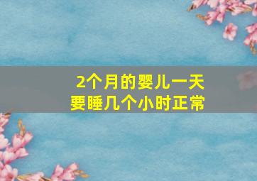 2个月的婴儿一天要睡几个小时正常