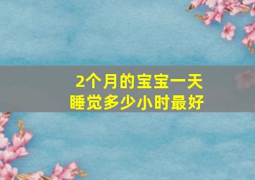 2个月的宝宝一天睡觉多少小时最好