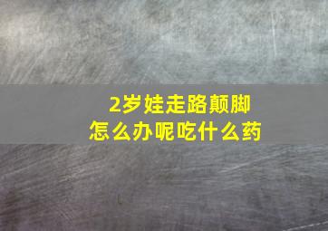 2岁娃走路颠脚怎么办呢吃什么药