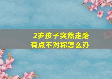 2岁孩子突然走路有点不对称怎么办