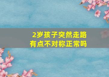 2岁孩子突然走路有点不对称正常吗