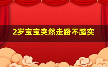 2岁宝宝突然走路不踏实