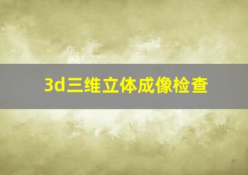 3d三维立体成像检查