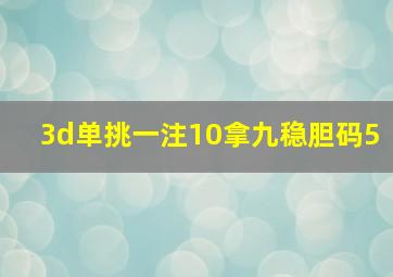 3d单挑一注10拿九稳胆码5