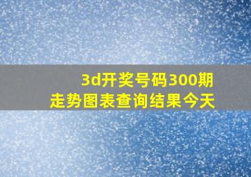 3d开奖号码300期走势图表查询结果今天