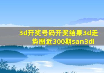 3d开奖号码开奖结果3d走势图近300期san3di