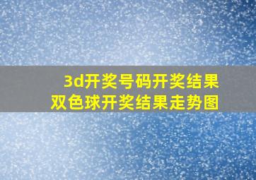 3d开奖号码开奖结果双色球开奖结果走势图