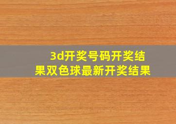 3d开奖号码开奖结果双色球最新开奖结果