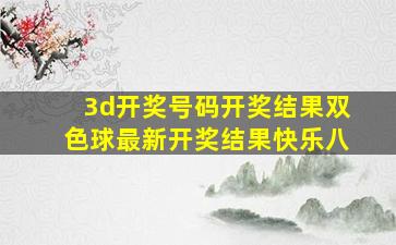 3d开奖号码开奖结果双色球最新开奖结果快乐八