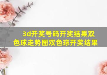 3d开奖号码开奖结果双色球走势图双色球开奖结果