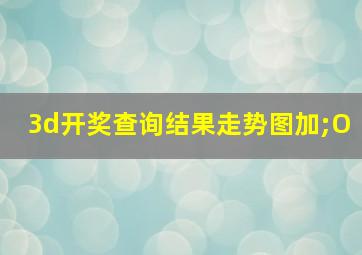 3d开奖查询结果走势图加;O