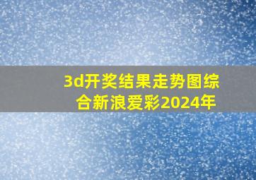 3d开奖结果走势图综合新浪爱彩2024年