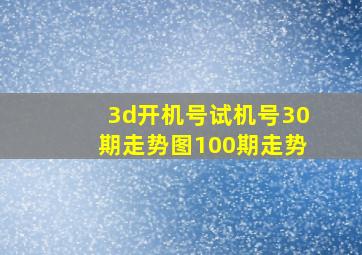 3d开机号试机号30期走势图100期走势