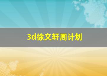 3d徐文轩周计划