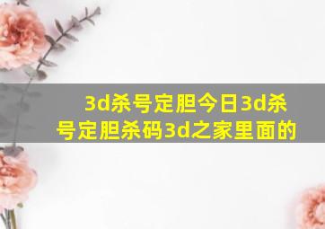 3d杀号定胆今日3d杀号定胆杀码3d之家里面的