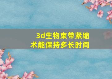 3d生物束带紧缩术能保持多长时间