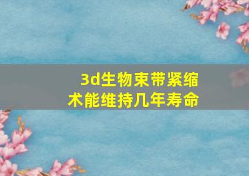 3d生物束带紧缩术能维持几年寿命