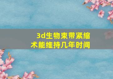 3d生物束带紧缩术能维持几年时间